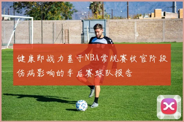 健康即战力基于NBA常规赛收官阶段伤病影响的季后赛球队报告